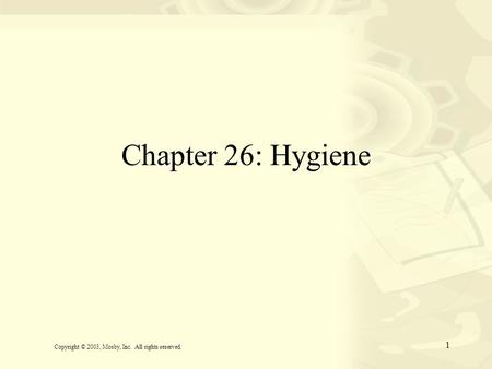 1 Chapter 26: Hygiene Copyright © 2003, Mosby, Inc. All rights reserved.