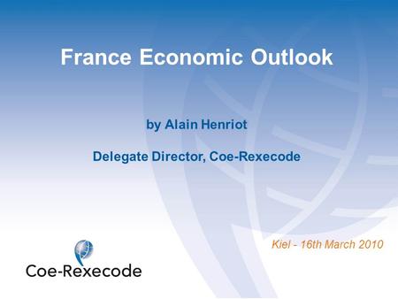 France Economic Outlook by Alain Henriot Delegate Director, Coe-Rexecode Kiel - 16th March 2010.