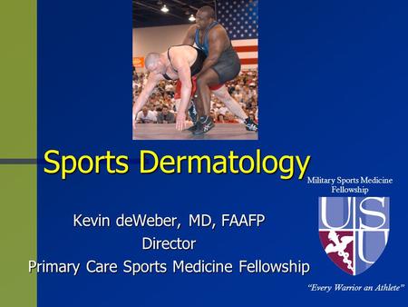 Sports Dermatology Kevin deWeber, MD, FAAFP Director Primary Care Sports Medicine Fellowship Military Sports Medicine Fellowship “Every Warrior an Athlete”