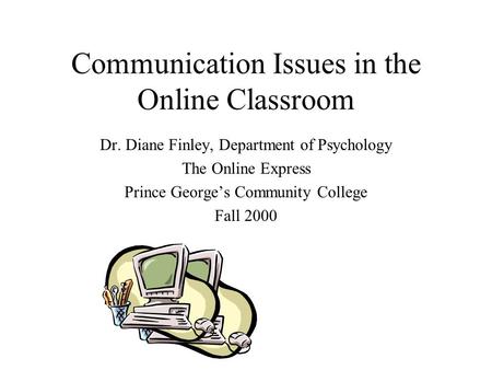 Communication Issues in the Online Classroom Dr. Diane Finley, Department of Psychology The Online Express Prince George’s Community College Fall 2000.