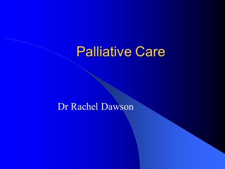 Palliative Care Dr Rachel Dawson. Objectives Increase your confidence in dealing with palliative care cases.