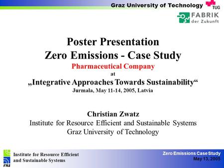 Institute for Resource Efficient and Sustainable Systems Graz University of Technology Zero Emissions Case Study May 13, 2005 Poster Presentation Zero.