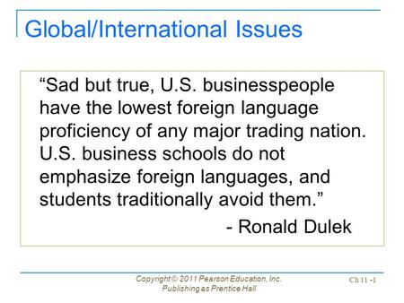Copyright © 2011 Pearson Education, Inc. Publishing as Prentice Hall Ch 11 -1 Global/International Issues “Sad but true, U.S. businesspeople have the lowest.
