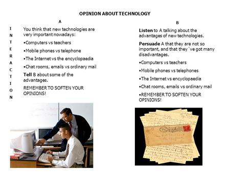 OPINION ABOUT TECHNOLOGY INTERACTIONINTERACTION A You think that new technologies are very important nowadays: Computers vs teachers Mobile phones vs telephone.