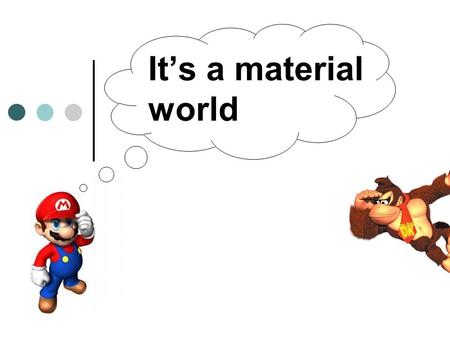 It’s a material world. What is a material? Activity: What are some materials? Individually write down a list of 10 different materials. Share them with.