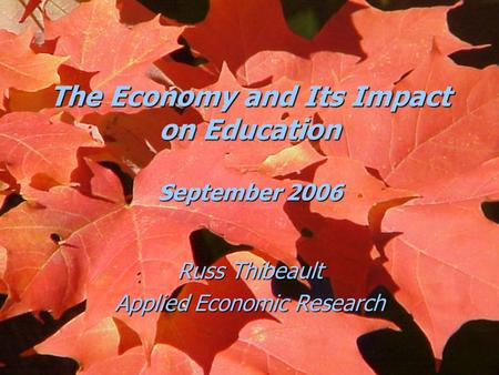 The Economy and Its Impact on Education September 2006 Russ Thibeault Applied Economic Research.