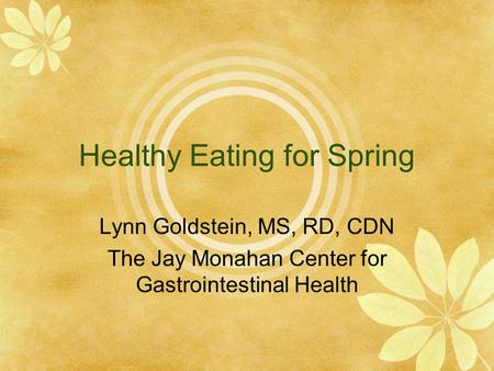Healthy Eating for Spring Lynn Goldstein, MS, RD, CDN The Jay Monahan Center for Gastrointestinal Health.