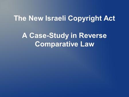The New Israeli Copyright Act A Case-Study in Reverse Comparative Law.