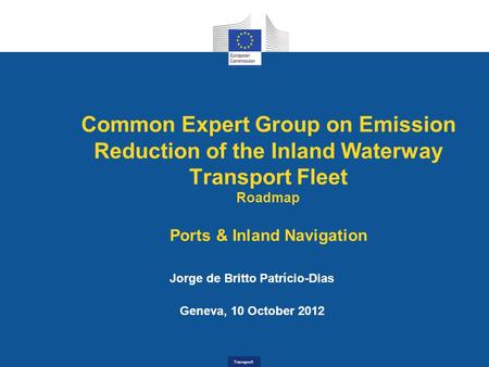 Transport Common Expert Group on Emission Reduction of the Inland Waterway Transport Fleet Roadmap Ports & Inland Navigation Jorge de Britto Patrício-Dias.