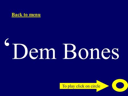 To play click on circle Back to menu ‘ Dem Bones.