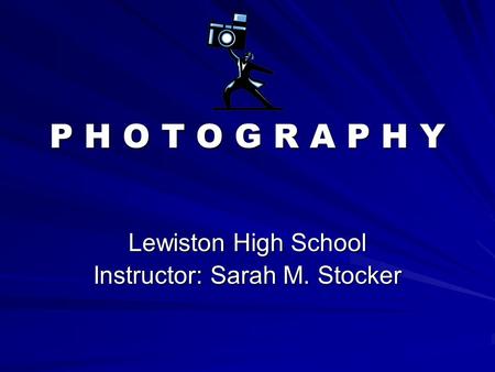 P H O T O G R A P H Y Lewiston High School Instructor: Sarah M. Stocker.