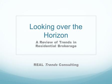 Looking over the Horizon A Review of Trends in Residential Brokerage REAL Trends Consulting.