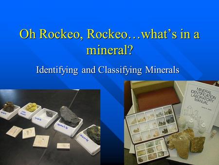 Oh Rockeo, Rockeo…what’s in a mineral? Identifying and Classifying Minerals.
