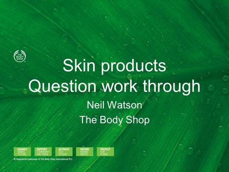 Skin products Question work through Neil Watson The Body Shop.