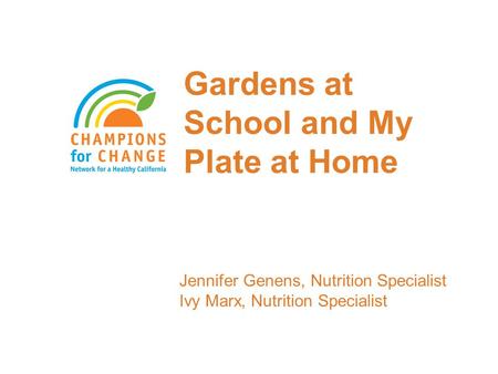 Gardens at School and My Plate at Home Jennifer Genens, Nutrition Specialist Ivy Marx, Nutrition Specialist.