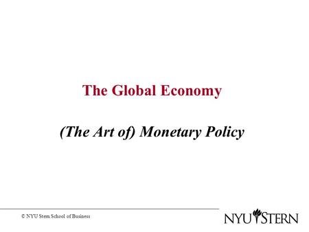 The Global Economy (The Art of) Monetary Policy © NYU Stern School of Business.
