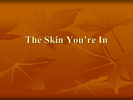 The Skin You’re In. Basic Facts Covers the entire body, ~1.2-2.2 square meters Covers the entire body, ~1.2-2.2 square meters Weighs 4 to 5 kg, around.
