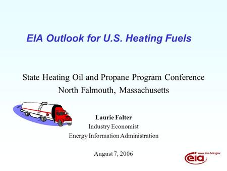 EIA Outlook for U.S. Heating Fuels State Heating Oil and Propane Program Conference North Falmouth, Massachusetts Laurie Falter Industry Economist Energy.
