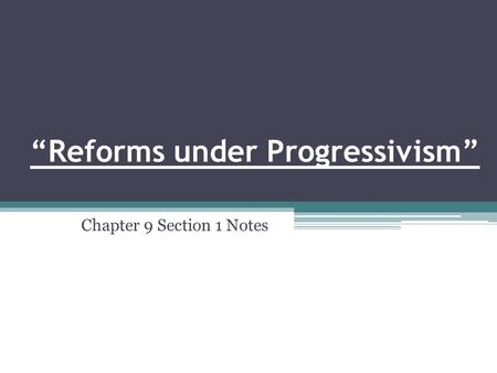 “Reforms under Progressivism” Chapter 9 Section 1 Notes.