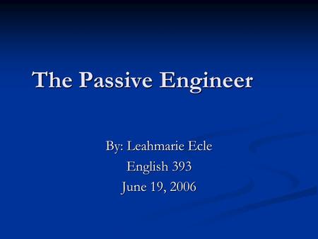 The Passive Engineer By: Leahmarie Ecle English 393 June 19, 2006.