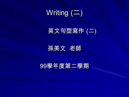 Writing ( 二 ) 英文句型寫作 ( 二 ) 英文句型寫作 ( 二 ) 孫美文 老師 99 學年度第二學期.