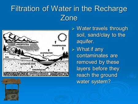 Filtration of Water in the Recharge Zone  Water travels through soil, sand/clay to the aquifer.  What if any contaminates are removed by these layers.