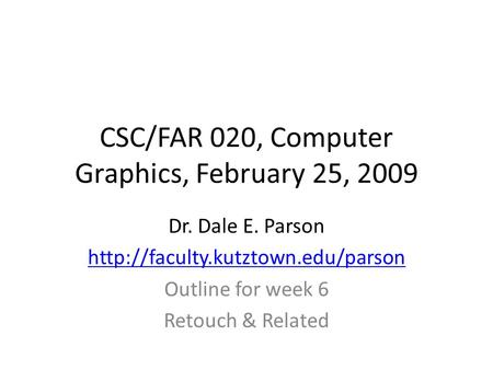CSC/FAR 020, Computer Graphics, February 25, 2009 Dr. Dale E. Parson  Outline for week 6 Retouch & Related.