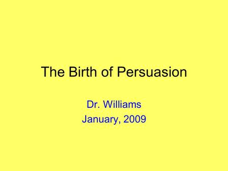 The Birth of Persuasion Dr. Williams January, 2009.