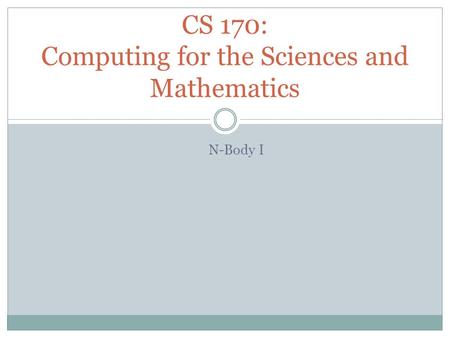 N-Body I CS 170: Computing for the Sciences and Mathematics.