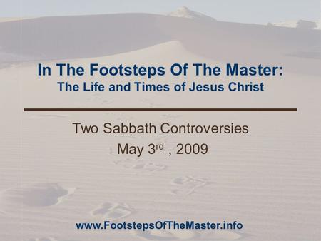 In The Footsteps Of The Master: The Life and Times of Jesus Christ Two Sabbath Controversies May 3 rd, 2009 www.FootstepsOfTheMaster.info.