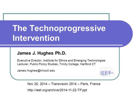 The Technoprogressive Intervention James J. Hughes Ph.D. Executive Director, Institute for Ethics and Emerging Technologies Lecturer, Public Policy Studies,