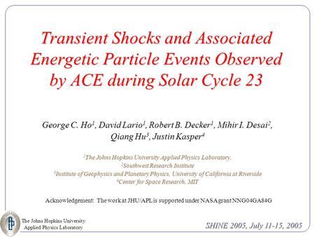 The Johns Hopkins University Applied Physics Laboratory SHINE 2005, July 11-15, 2005 Transient Shocks and Associated Energetic Particle Events Observed.