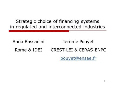 1 Strategic choice of financing systems in regulated and interconnected industries Anna BassaniniJerome Pouyet Rome & IDEICREST-LEI & CERAS-ENPC