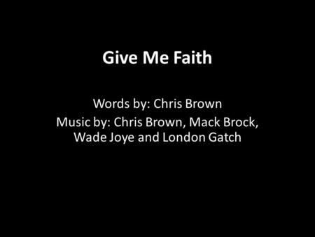Give Me Faith Words by: Chris Brown Music by: Chris Brown, Mack Brock, Wade Joye and London Gatch.