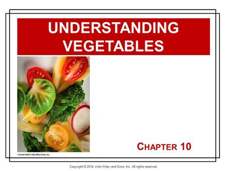 Copyright © 2014 John Wiley and Sons, Inc. All rights reserved. C HAPTER 10 UNDERSTANDING VEGETABLES.