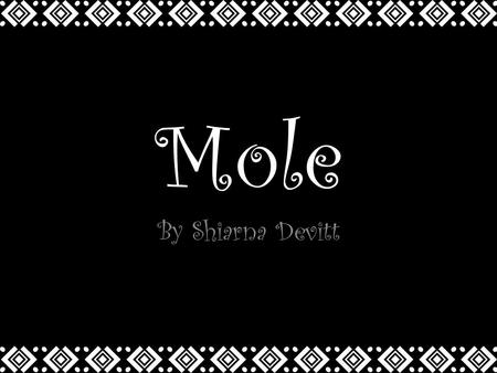 Mole By Shiarna Devitt. What is it? Mole is a popular Spanish dipping sauce made with chocolate. There are different types of mole: black, red & yellow.