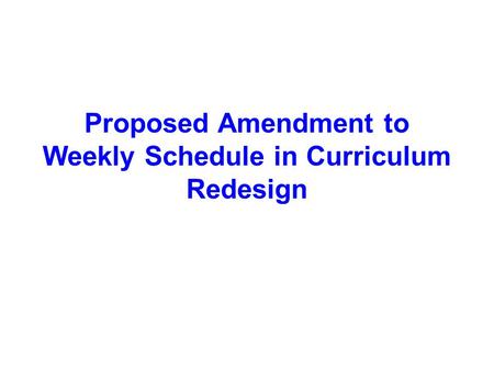 Proposed Amendment to Weekly Schedule in Curriculum Redesign.