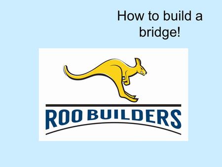 How to build a bridge!.