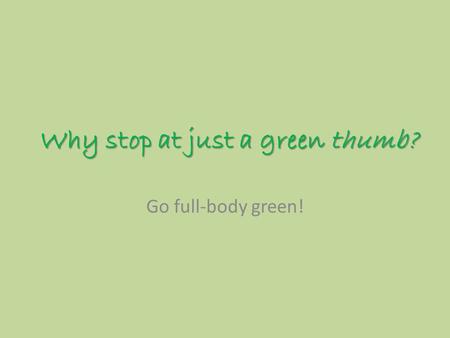 Why stop at just a green thumb? Go full-body green!