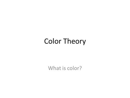 Color Theory What is color?.
