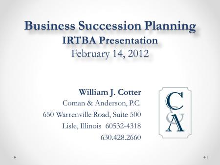 Business Succession Planning IRTBA Presentation February 14, 2012 William J. Cotter Coman & Anderson, P.C. 650 Warrenville Road, Suite 500 Lisle, Illinois.