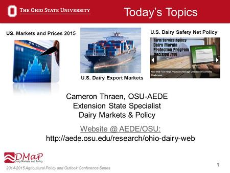 1 2014-2015 Agricultural Policy and Outlook Conference Series Cameron Thraen, OSU-AEDE Extension State Specialist Dairy Markets & Policy AEDE/OSU: