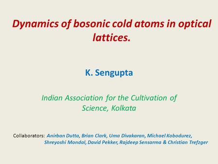 Dynamics of bosonic cold atoms in optical lattices. K. Sengupta Indian Association for the Cultivation of Science, Kolkata Collaborators: Anirban Dutta,