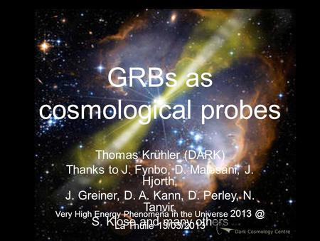 GRBs as cosmological probes Thomas Krühler (DARK) Thanks to J. Fynbo, D. Malesani, J. Hjorth, J. Greiner, D. A. Kann, D. Perley, N. Tanvir, S. Klose and.