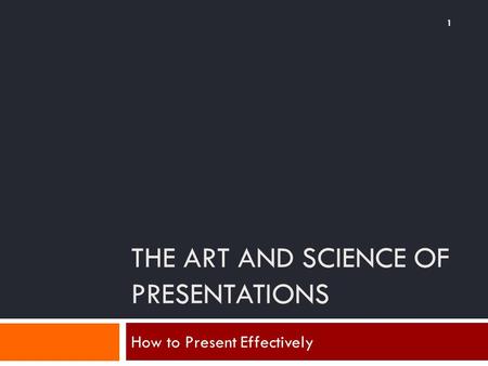 THE ART AND SCIENCE OF PRESENTATIONS How to Present Effectively 1.