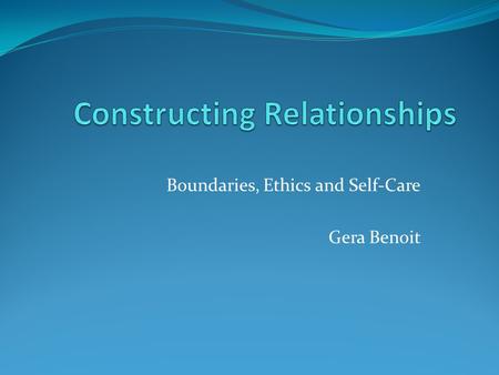 Boundaries, Ethics and Self-Care Gera Benoit. Introductions Introducing ourselves first name position, organization.
