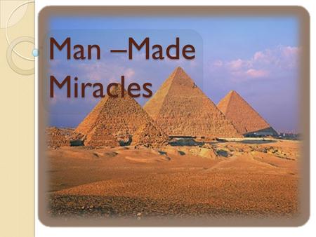 Man –Made Miracles. : Pyramids The most famous pyramids are the [[Egyptian pyramids]]; huge structures built of brick or stone, some of which are among.