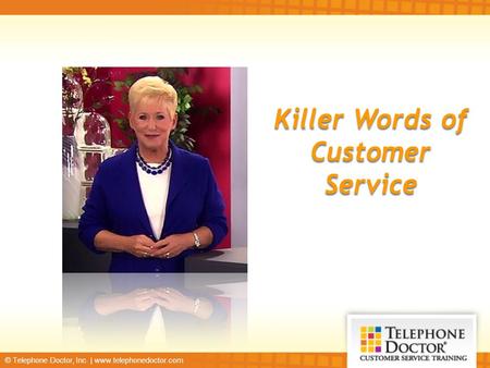 © Telephone Doctor, Inc. | www.telephonedoctor.com Killer Words of Customer Service.