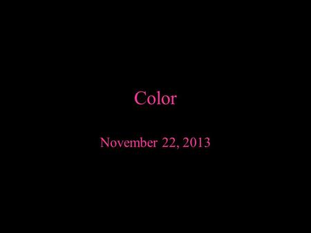 Color November 22, 2013. What is color? o A ray of light (the source of all color) o Perceived by the eye and interpreted by the brain o Internal sensation.