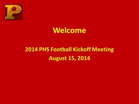 Welcome 2014 PHS Football Kickoff Meeting August 15, 2014.